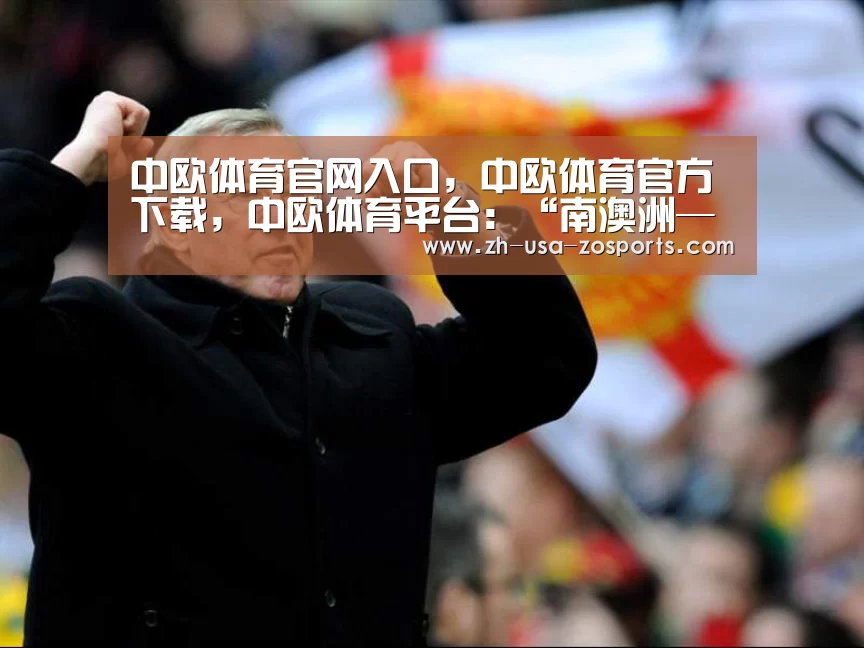 中欧体育官网入口，中欧体育官方下载，中欧体育平台：“南澳洲—山东”姐妹州省学生大