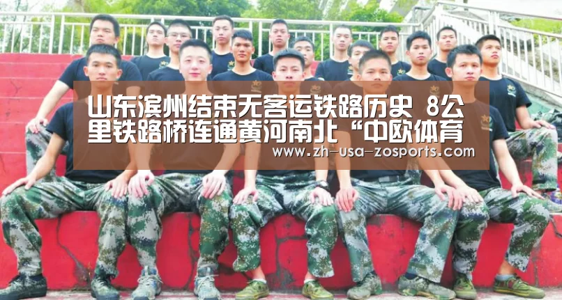 山东滨州结束无客运铁路历史 8公里铁路桥连通黄河南北“中欧体育官网入口,中欧体育官方下载,中欧体育平台”(图2) 中欧体育官网入口,中欧体育官方下载,中欧体育平台