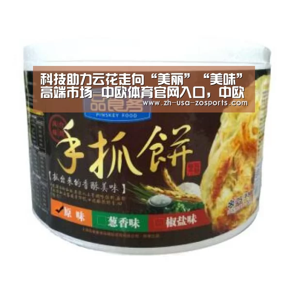 科技助力云花走向“美丽”“美味”高端市场-中欧体育官网入口，中欧体育官方下载，中
