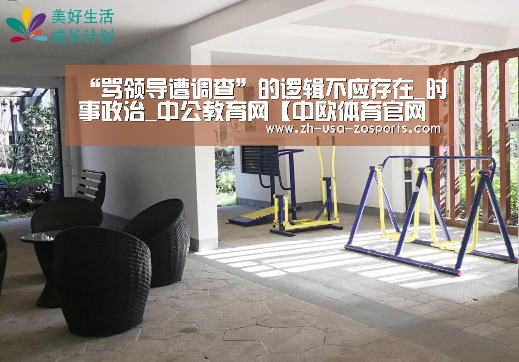 “骂领导遭调查”的逻辑不应存在_时事政治_中公教育网【中欧体育官网入口,中欧体育官方下载,中欧体育平台】(图2) 中欧体育官网入口,中欧体育官方下载,中欧体育平台