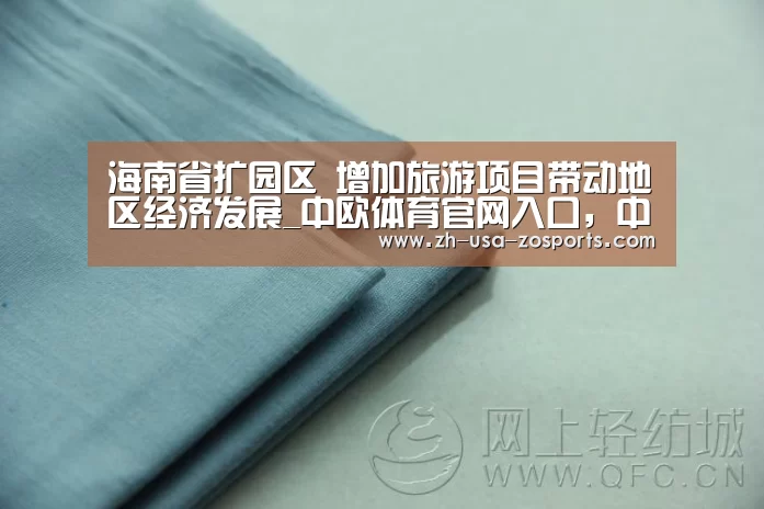 海南省扩园区 增加旅游项目带动地区经济发展_中欧体育官网入口，中欧体育官方下载，