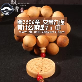 第3506章 女帝九还有什么阴谋？：中欧体育官网入口，中欧体育官方下载，中欧体育