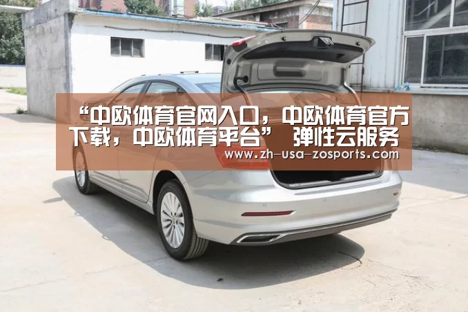 “中欧体育官网入口，中欧体育官方下载，中欧体育平台”
弹性云服务器中稳网互联说的