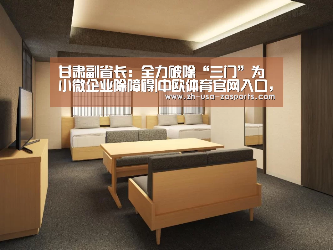 甘肃副省长：全力破除“三门”为小微企业除障碍|中欧体育官网入